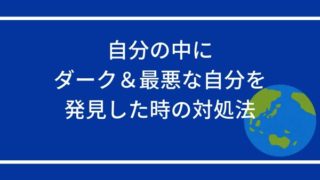 自分の中にダーク＆最悪な自分を発見した時の対処法