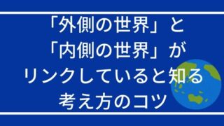 外側の世界と内側の世界がリンクしていると知る考え方のコツ