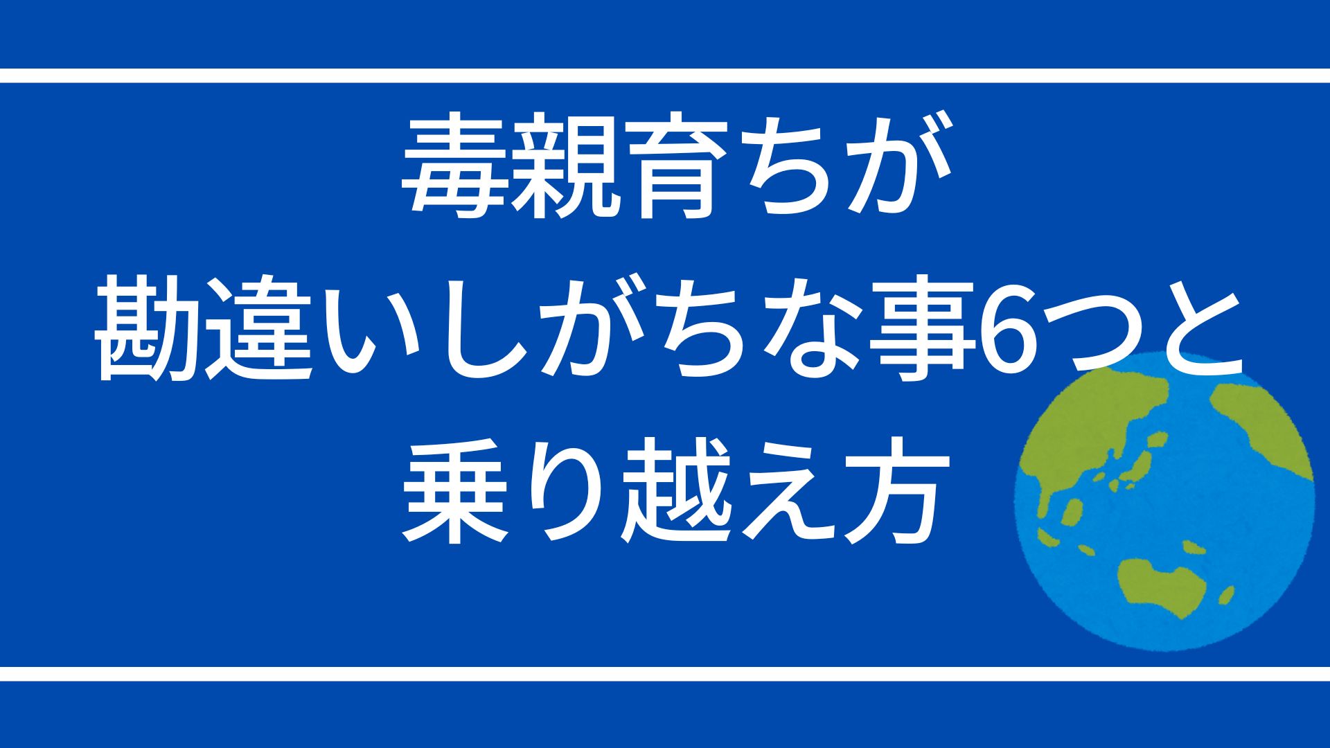 毒親育ちが勘違いしがちな事6つと乗り越え方