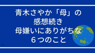 青木さやかさん「母」の感想続き：母嫌いにありがちな6つのこと